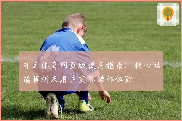 开云体育网页版使用指南：核心功能解析及用户实际操作体验