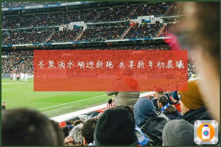 齐聚滴水湖迎新跑 共享新年初晨曦