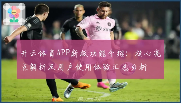 开云体育APP新版功能介绍：核心亮点解析及用户使用体验汇总分析