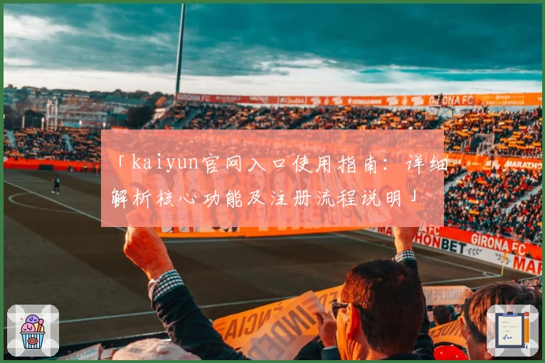 「kaiyun官网入口使用指南：详细解析核心功能及注册流程说明」