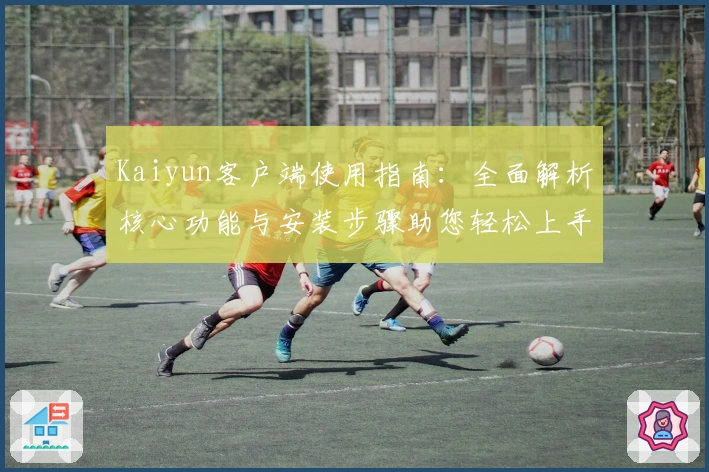 Kaiyun客户端使用指南：全面解析核心功能与安装步骤助您轻松上手