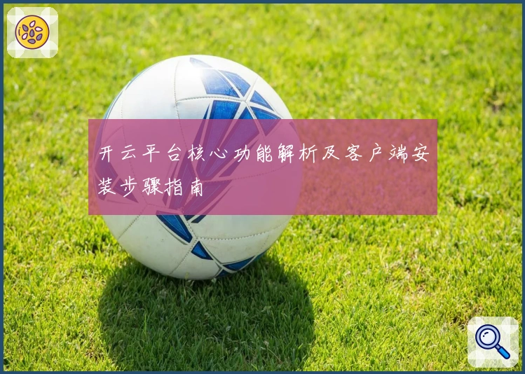 开云平台核心功能解析及客户端安装步骤指南