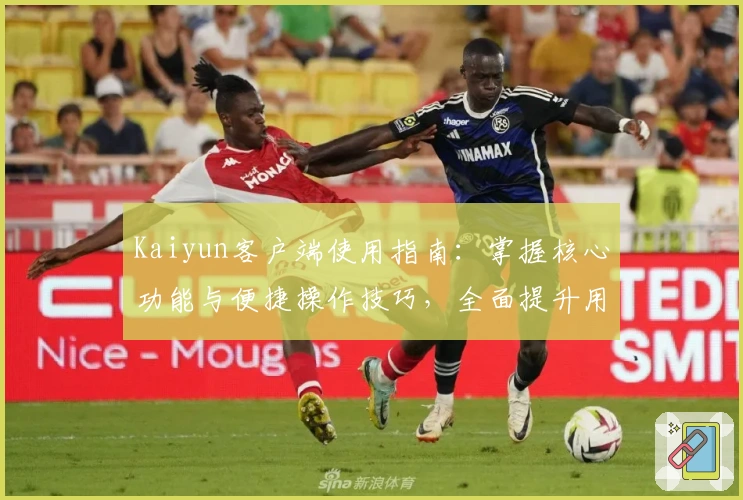 Kaiyun客户端使用指南：掌握核心功能与便捷操作技巧，全面提升用户体验
