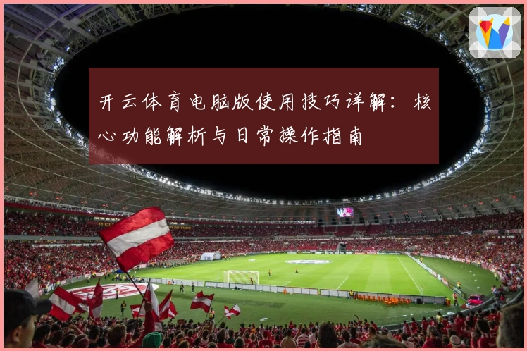 开云体育电脑版使用技巧详解：核心功能解析与日常操作指南