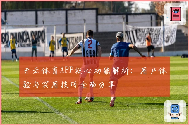 开云体育APP核心功能解析：用户体验与实用技巧全面分享
