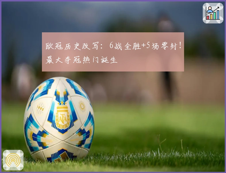 欧冠历史改写：6战全胜+5场零封！最大夺冠热门诞生