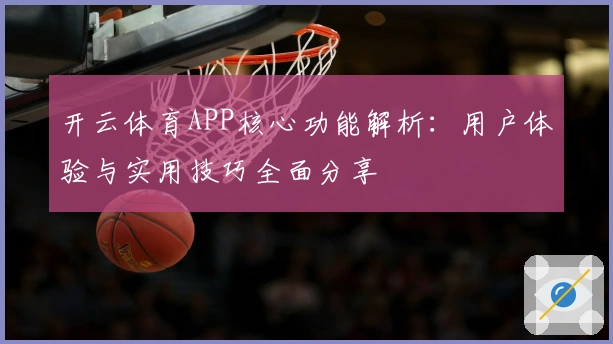 开云体育APP核心功能解析：用户体验与实用技巧全面分享