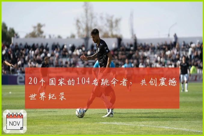 20个国家的104名跳伞者，共创震撼世界纪录