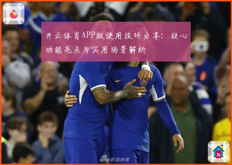 开云体育APP版使用技巧分享：核心功能亮点与实用场景解析
