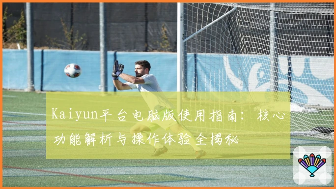 Kaiyun平台电脑版使用指南：核心功能解析与操作体验全揭秘