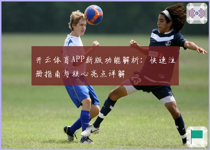 开云体育APP新版功能解析：快速注册指南与核心亮点详解