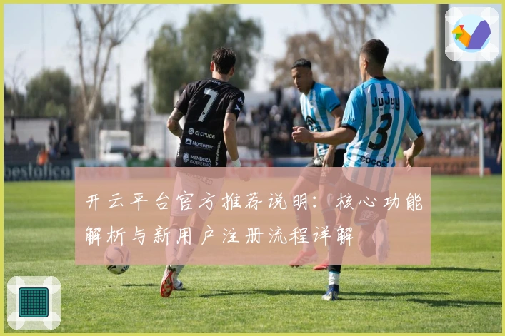开云平台官方推荐说明：核心功能解析与新用户注册流程详解