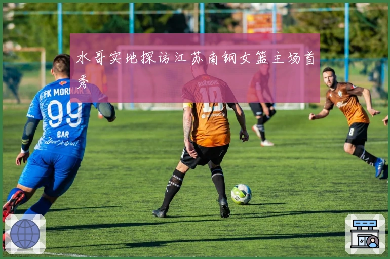 水哥实地探访江苏南钢女篮主场首秀