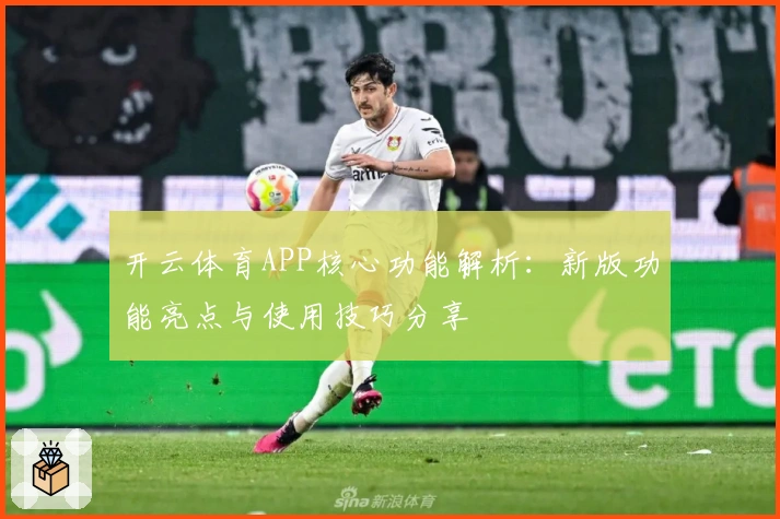 开云体育APP核心功能解析：新版功能亮点与使用技巧分享