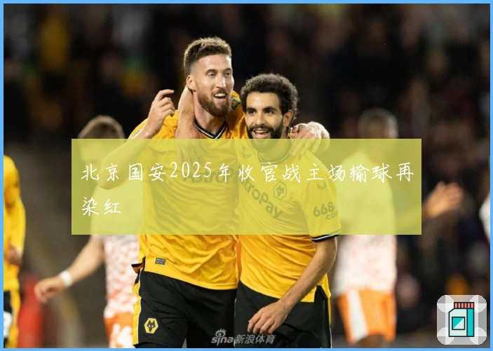 北京国安2025年收官战主场输球再染红