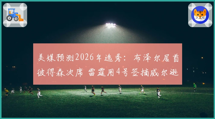 美媒预测2026年选秀：布泽尔居首彼得森次席 雷霆用4号签摘威尔逊