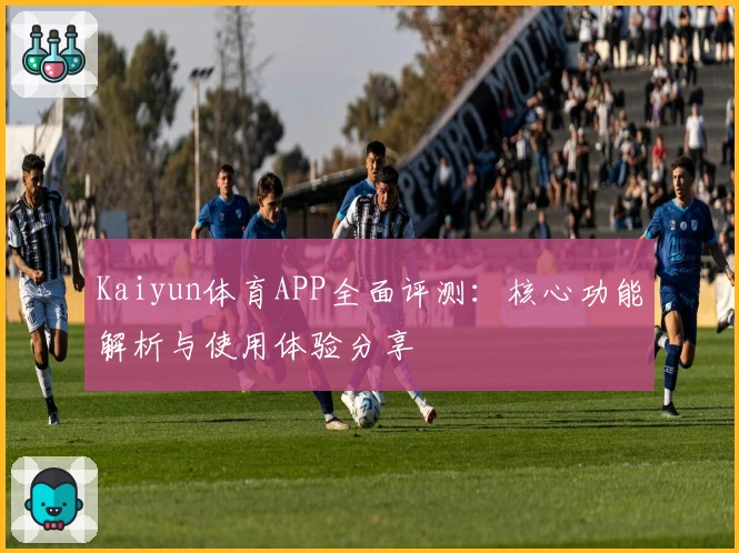 Kaiyun体育APP全面评测：核心功能解析与使用体验分享