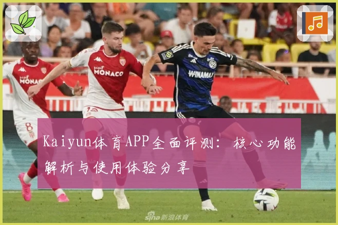 Kaiyun体育APP全面评测：核心功能解析与使用体验分享