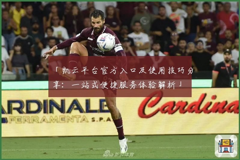 「凯云平台官方入口及使用技巧分享：一站式便捷服务体验解析」