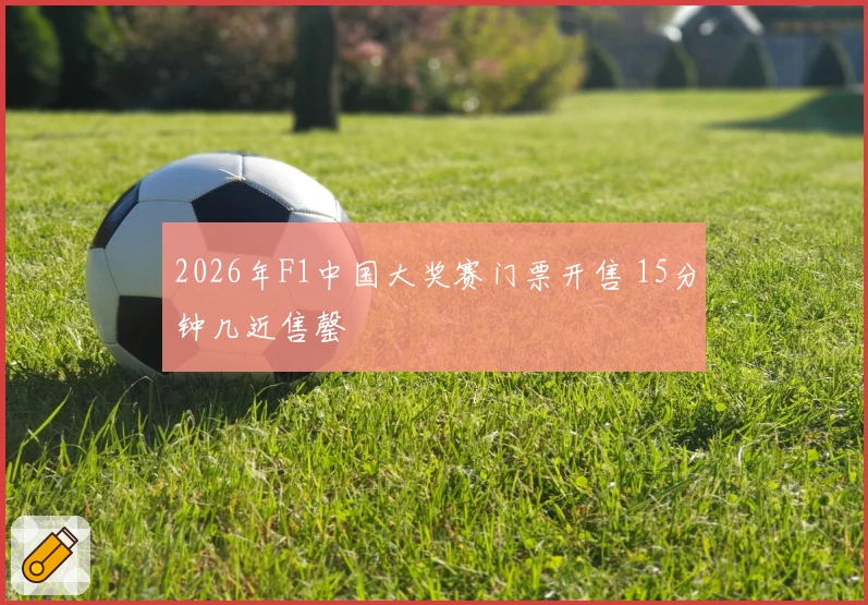 2026年F1中国大奖赛门票开售 15分钟几近售罄