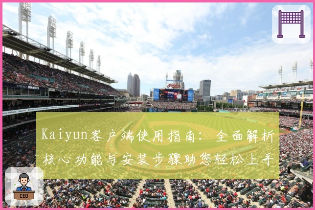 Kaiyun客户端使用指南：全面解析核心功能与安装步骤助您轻松上手