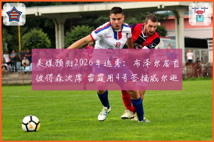 美媒预测2026年选秀：布泽尔居首彼得森次席 雷霆用4号签摘威尔逊