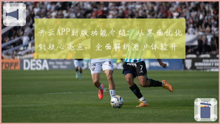 开云APP新版功能介绍：从界面优化到核心亮点，全面解析用户体验升级
