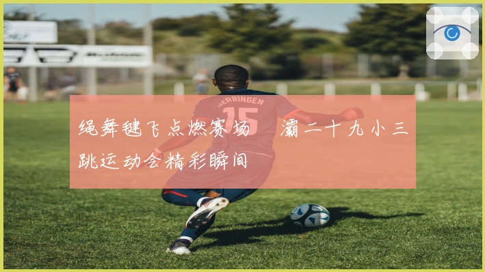 绳舞毽飞点燃赛场 浐灞二十九小三跳运动会精彩瞬间