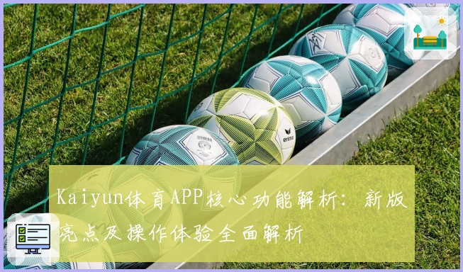 Kaiyun体育APP核心功能解析：新版亮点及操作体验全面解析