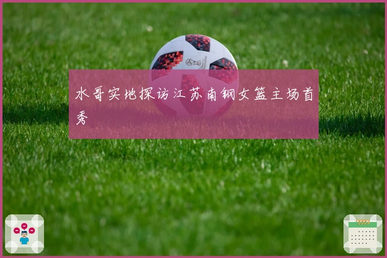 水哥实地探访江苏南钢女篮主场首秀