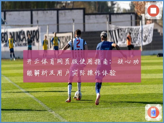 开云体育网页版使用指南:核心功能解析及用户实际操作体验