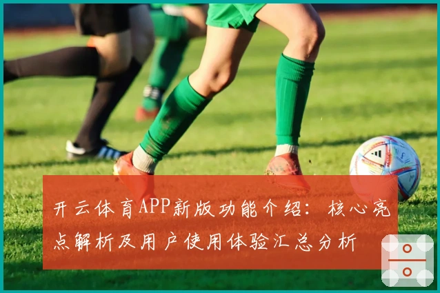 开云体育APP新版功能介绍：核心亮点解析及用户使用体验汇总分析