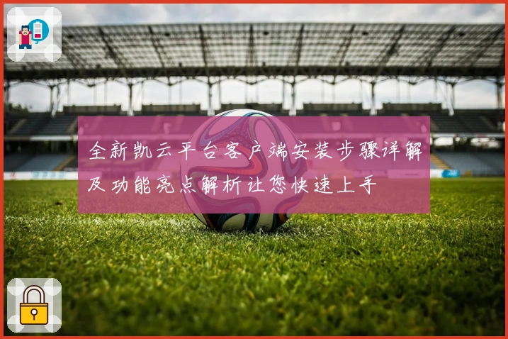 全新凯云平台客户端安装步骤详解及功能亮点解析让您快速上手