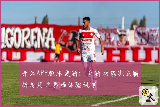 开云APP版本更新：全新功能亮点解析与用户界面体验说明