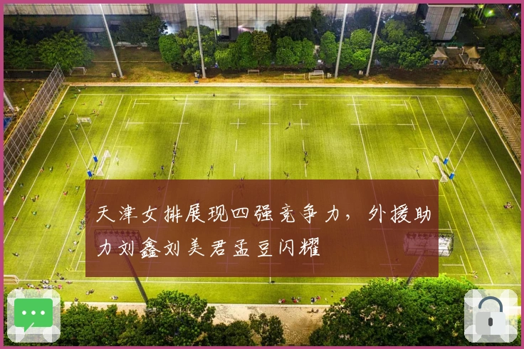 天津女排展现四强竞争力，外援助力刘鑫刘美君孟豆闪耀