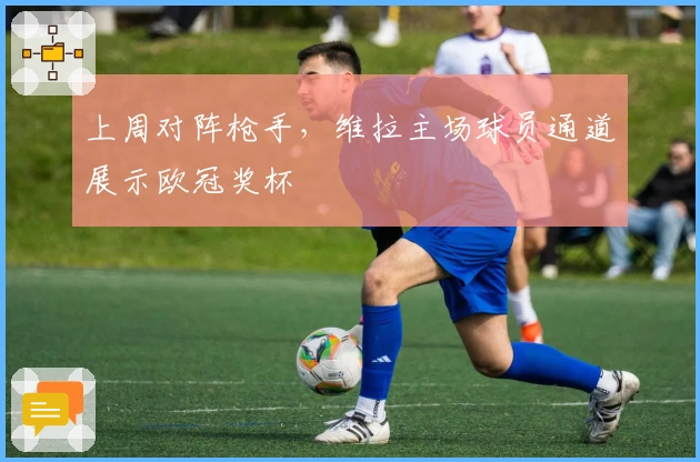 上周对阵枪手，维拉主场球员通道展示欧冠奖杯